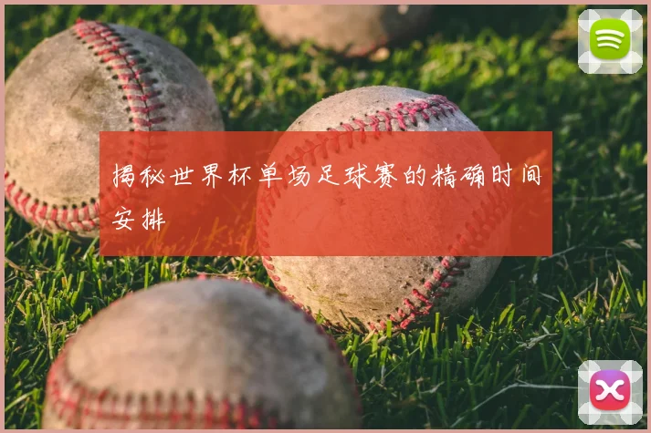揭秘世界杯单场足球赛的精确时间安排