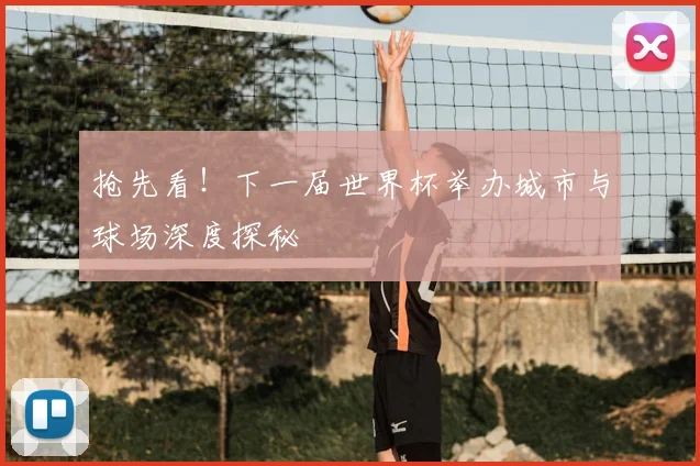 抢先看!下一届世界杯举办城市与球场深度探秘