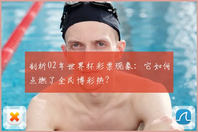剖析02年世界杯彩票现象：它如何点燃了全民博彩热？