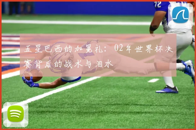 五星巴西的加冕礼：02年世界杯决赛背后的战术与泪水