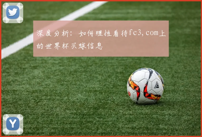 深度分析:如何理性看待fc3,com上的世界杯买球信息