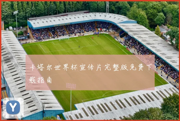卡塔尔世界杯宣传片完整版免费下载指南