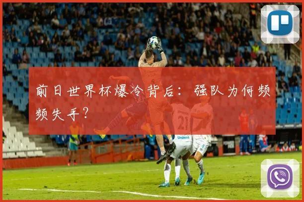 前日世界杯爆冷背后：强队为何频频失手？