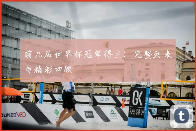 前几届世界杯冠军得主：完整列表与精彩回顾