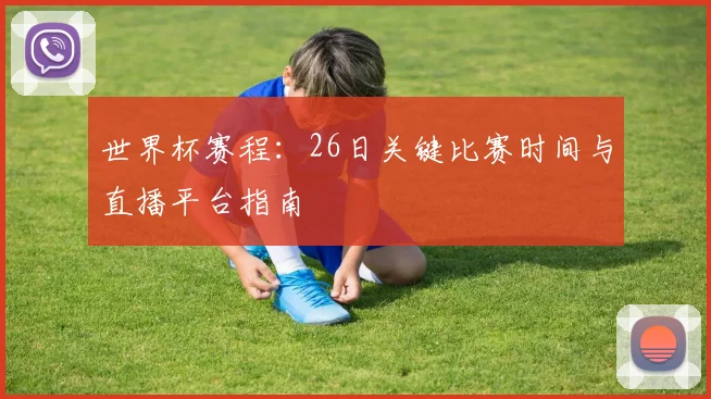 世界杯赛程:26日关键比赛时间与直播平台指南