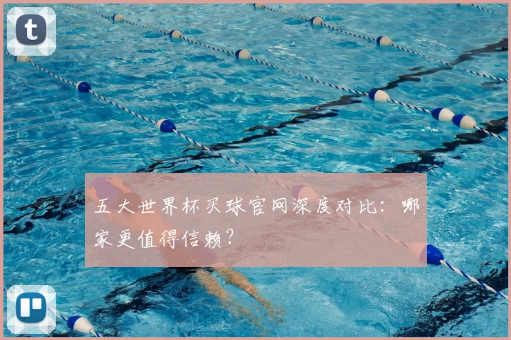 五大世界杯买球官网深度对比：哪家更值得信赖？
