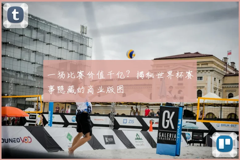 一场比赛价值千亿?揭秘世界杯赛事隐藏的商业版图
