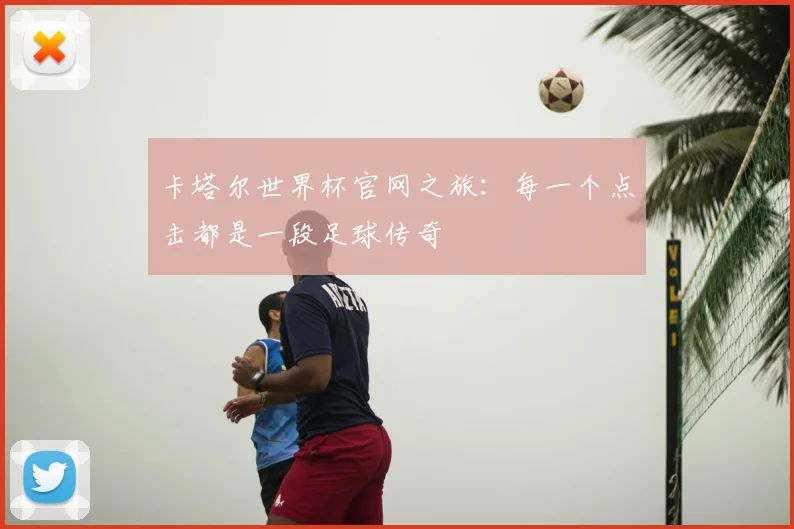 卡塔尔世界杯官网之旅:每一个点击都是一段足球传奇