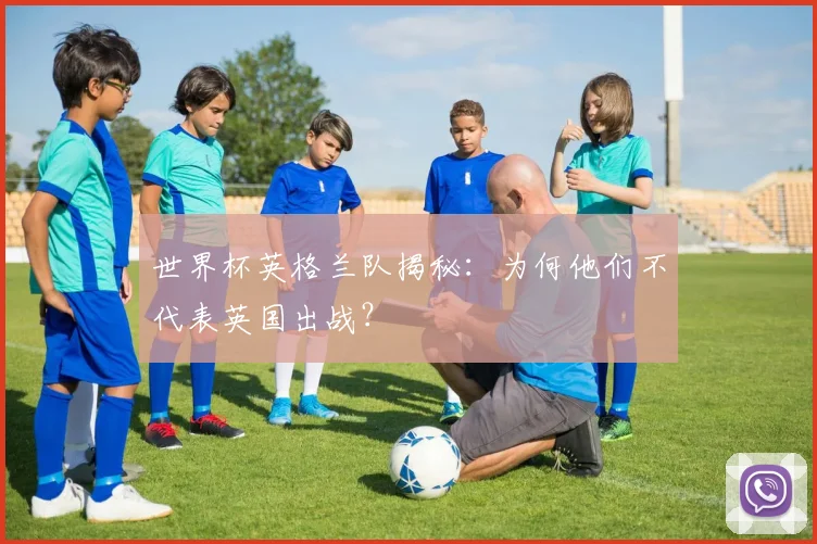 世界杯英格兰队揭秘:为何他们不代表英国出战?
