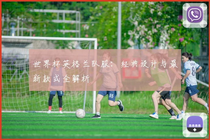世界杯英格兰队服：经典设计与最新款式全解析