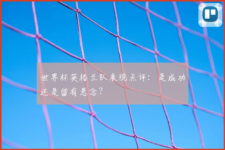 世界杯英格兰队表现点评:是成功还是留有悬念?