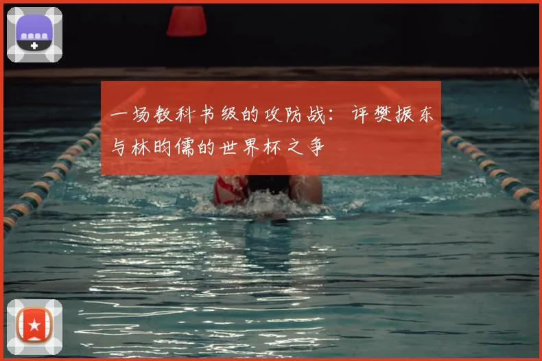 一场教科书级的攻防战：评樊振东与林昀儒的世界杯之争