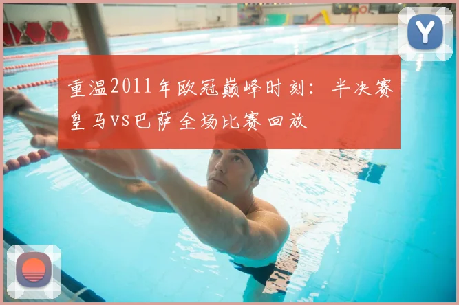 重温2011年欧冠巅峰时刻：半决赛皇马vs巴萨全场比赛回放