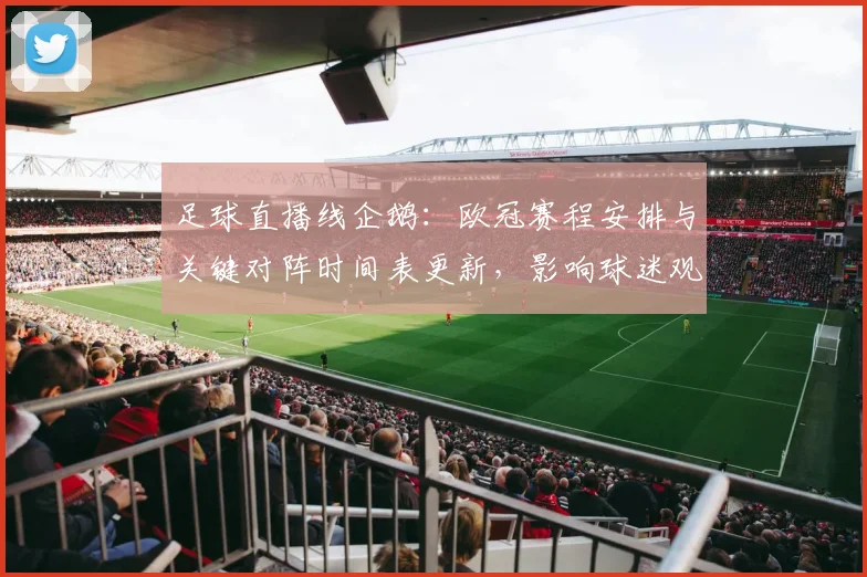 足球直播线企鹅:欧冠赛程安排与关键对阵时间表更新,影响球迷观赛与赛前准备