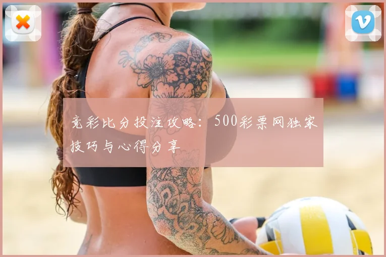 竞彩比分投注攻略：500彩票网独家技巧与心得分享