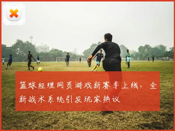 篮球经理网页游戏新赛季上线,全新战术系统引发玩家热议