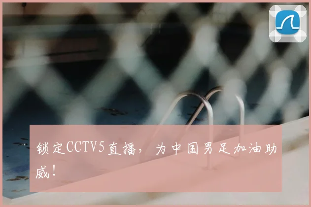 锁定CCTV5直播，为中国男足加油助威！