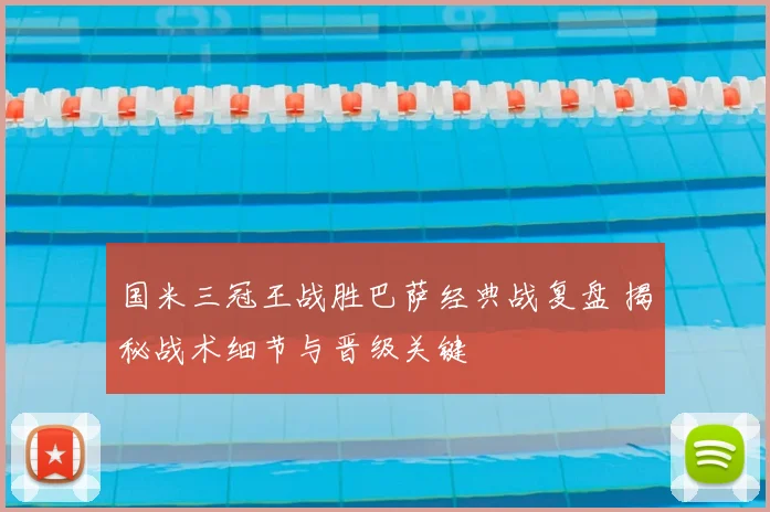 国米三冠王战胜巴萨经典战复盘 揭秘战术细节与晋级关键