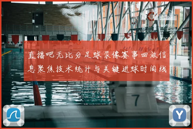 直播吧无比分足球录像赛事回放信息聚焦技术统计与关键进球时间线