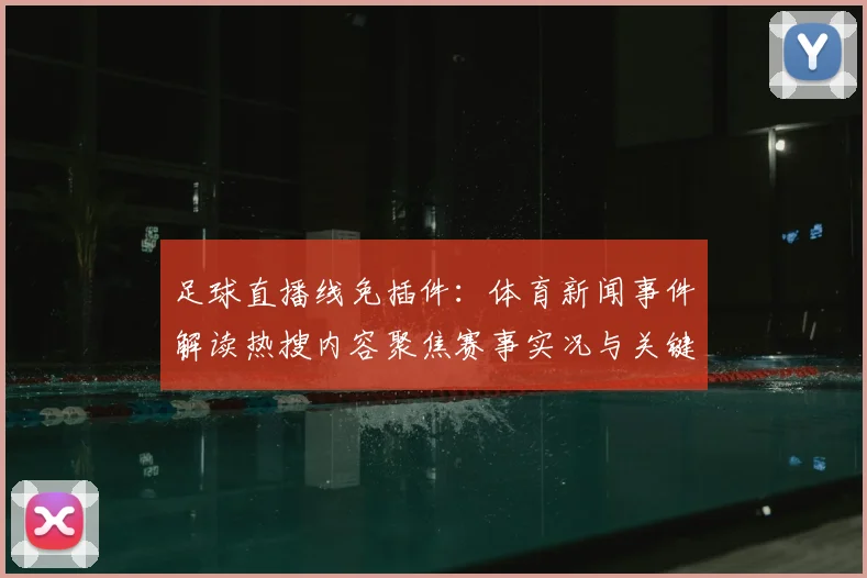 足球直播线免插件:体育新闻事件解读热搜内容聚焦赛事实况与关键信息更新