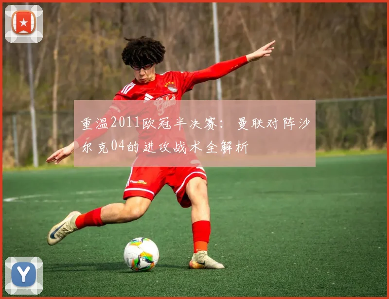 重温2011欧冠半决赛:曼联对阵沙尔克04的进攻战术全解析