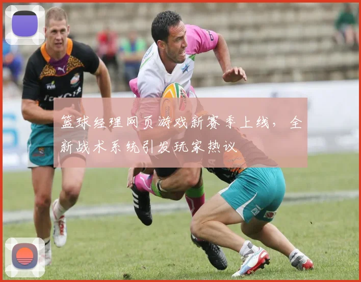 篮球经理网页游戏新赛季上线,全新战术系统引发玩家热议