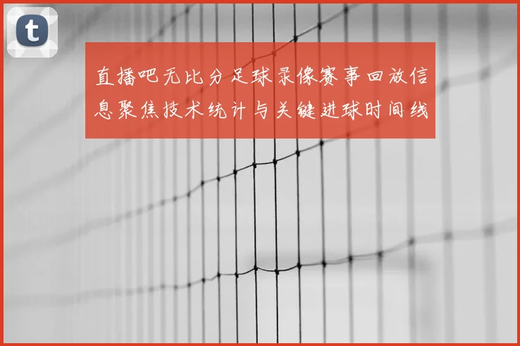 直播吧无比分足球录像赛事回放信息聚焦技术统计与关键进球时间线
