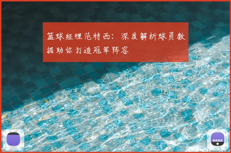 篮球经理范特西:深度解析球员数据助你打造冠军阵容