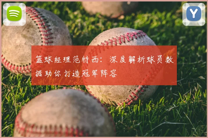 篮球经理范特西：深度解析球员数据助你打造冠军阵容