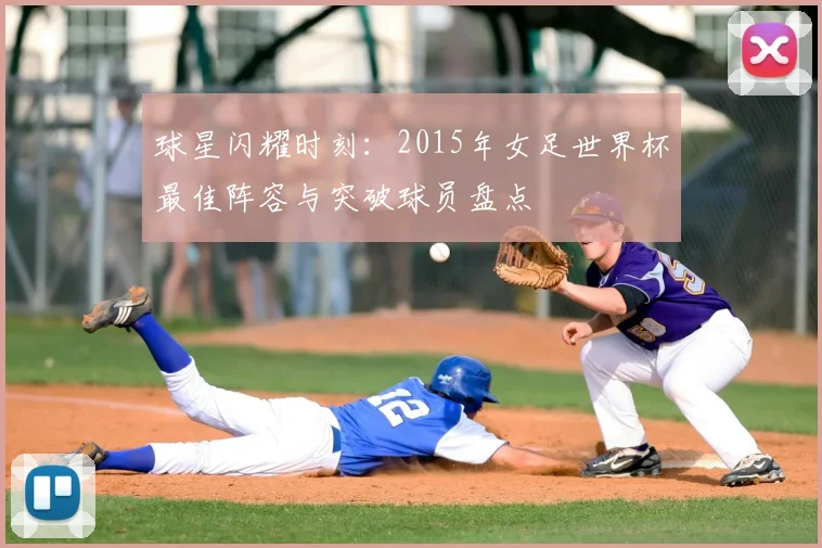 球星闪耀时刻：2015年女足世界杯最佳阵容与突破球员盘点