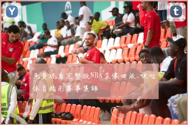 免费观看完整版NBA录像回放_咪咕体育精彩赛事集锦